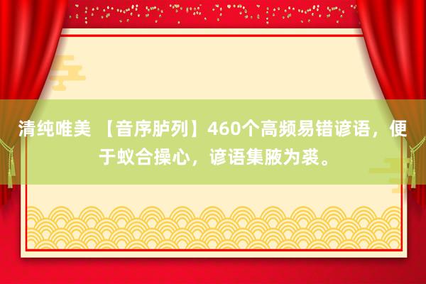 清纯唯美 【音序胪列】460个高频易错谚语，便于蚁合操心，谚语集腋为裘。