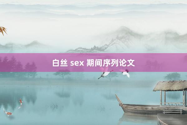 白丝 sex 期间序列论文