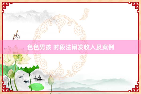 色色男孩 时段法阐发收入及案例