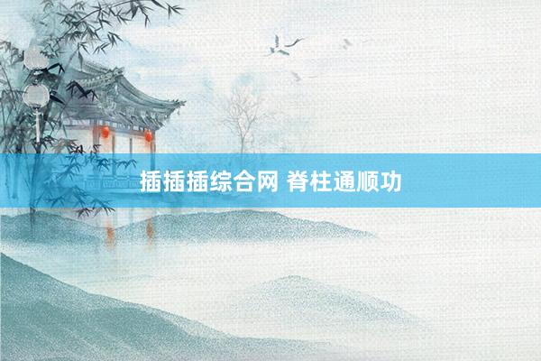 插插插综合网 脊柱通顺功
