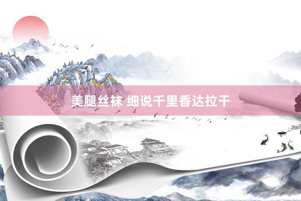 美腿丝袜 细说千里香达拉干