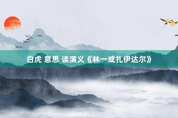 白虎 意思 读演义《林一或扎伊达尔》