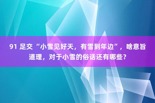 91 足交 “小雪见好天，有雪到年边”，啥意旨道理，对于小雪的俗话还有哪些？