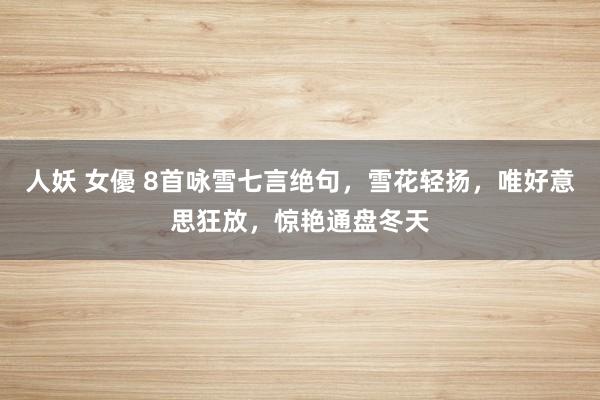 人妖 女優 8首咏雪七言绝句，雪花轻扬，唯好意思狂放，惊艳通盘冬天