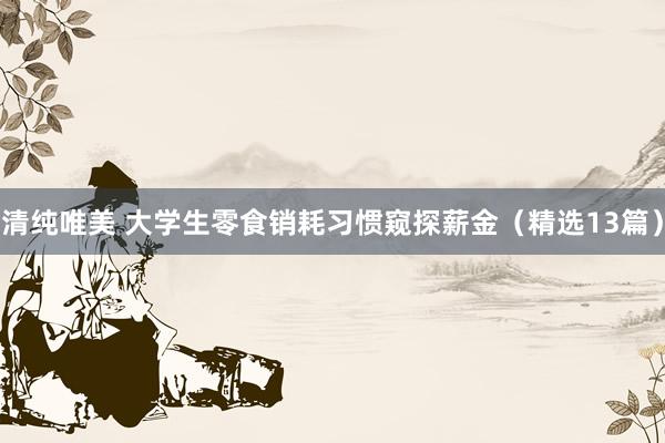 清纯唯美 大学生零食销耗习惯窥探薪金（精选13篇）