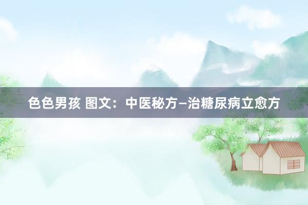 色色男孩 图文：中医秘方—治糖尿病立愈方